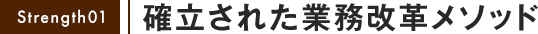 strength01 確立された業務改革メソッド
