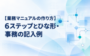【業務マニュアルの作り方】6ステップとひな形・事務の記入例